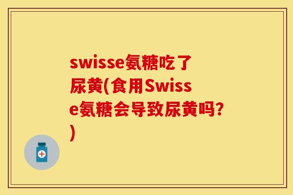swisse氨糖吃了尿黄(食用Swisse氨糖会导致尿黄吗?)