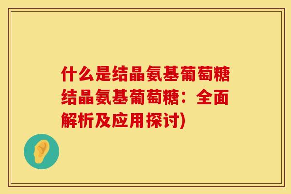 什么是结晶氨基葡萄糖结晶氨基葡萄糖：全面解析及应用探讨)