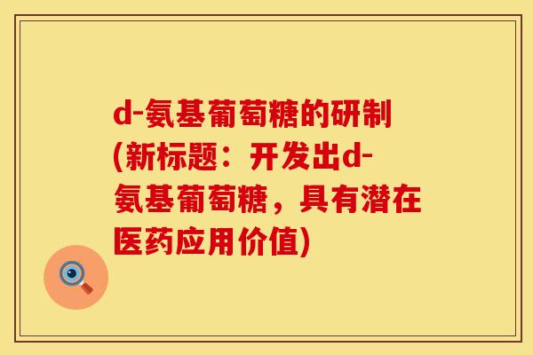 d-氨基葡萄糖的研制(新标题：开发出d-氨基葡萄糖，具有潜在医药应用价值)