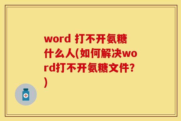 word 打不开氨糖什么人(如何解决word打不开氨糖文件?) word 打不开氨糖什么人(如何解决word打不开氨糖文件?)