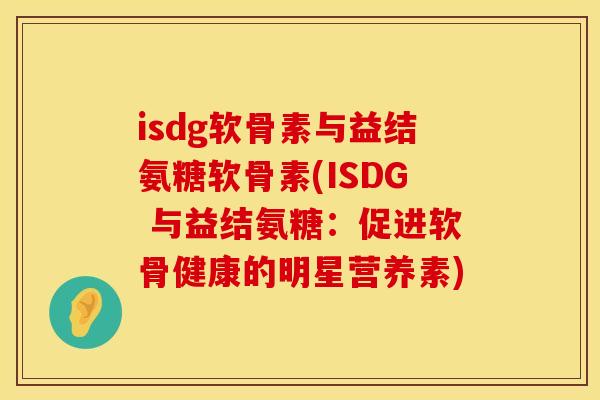 isdg软骨素与益结氨糖软骨素(ISDG 与益结氨糖：促进软骨健康的明星营养素)