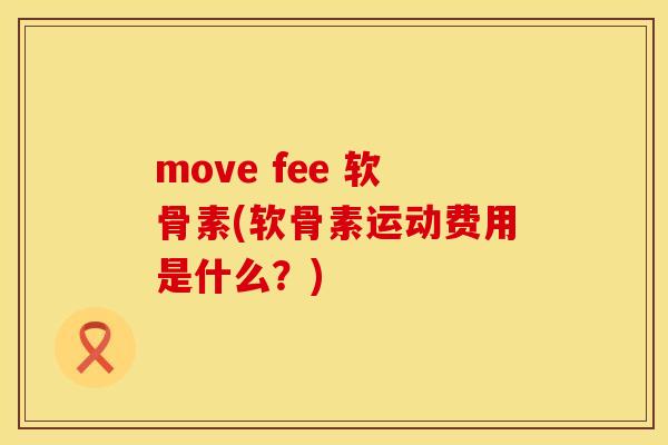 move fee 软骨素(软骨素运动费用是什么?) move fee 软骨素(软骨素运动费用是什么?)