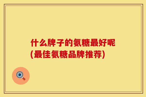什么牌子的氨糖好呢(佳氨糖品牌推荐) 什么牌子的氨糖好呢(佳氨糖品牌推荐)