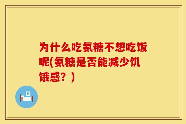 为什么吃氨糖不想吃饭呢(氨糖是否能减少饥饿感?)