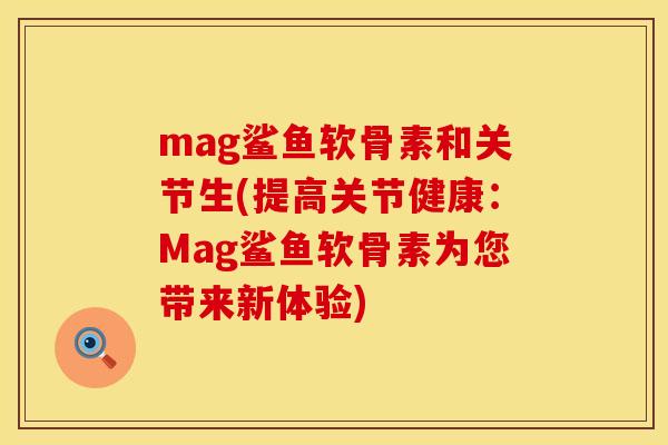 mag鲨鱼软骨素和关节生(提高关节健康:Mag鲨鱼软骨素为您带来新体验)