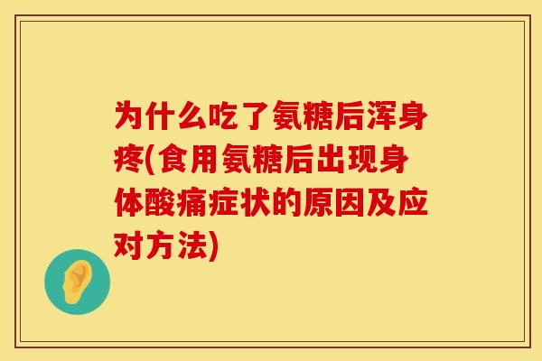 为什么吃了氨糖后浑身疼(食用氨糖后出现身体酸痛症状的原因及应对方法)