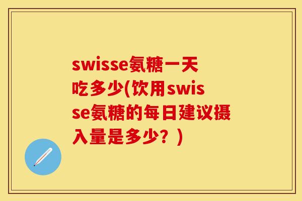 swisse氨糖一天吃多少(饮用swisse氨糖的每日建议摄入量是多少？)