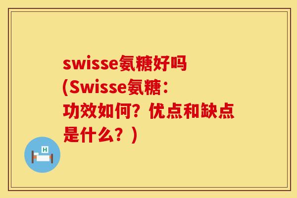 swisse氨糖好吗(Swisse氨糖:功效如何?优点和缺点是什么?)