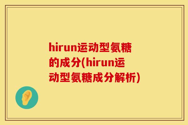 hirun运动型氨糖的成分(hirun运动型氨糖成分解析)