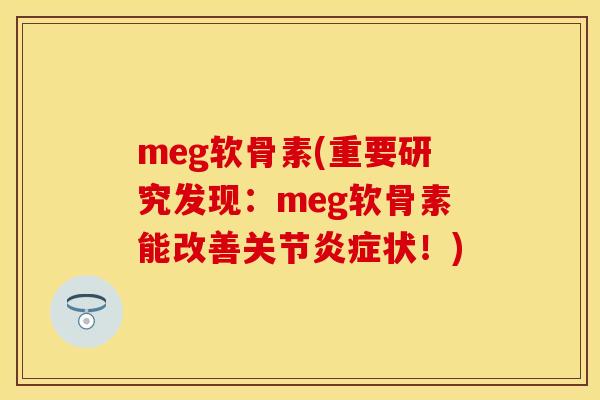 meg软骨素(重要研究发现:meg软骨素能改善关节炎症状!)
