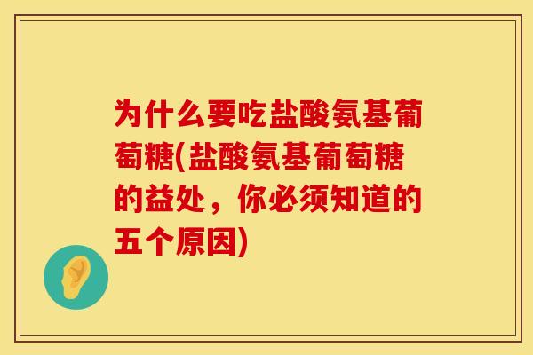 为什么要吃盐酸氨基葡萄糖(盐酸氨基葡萄糖的益处,你必须知道的五个原因) 为什么要吃盐酸氨基葡萄糖(盐酸氨基葡萄糖的益处,你必须知道的五个原因)