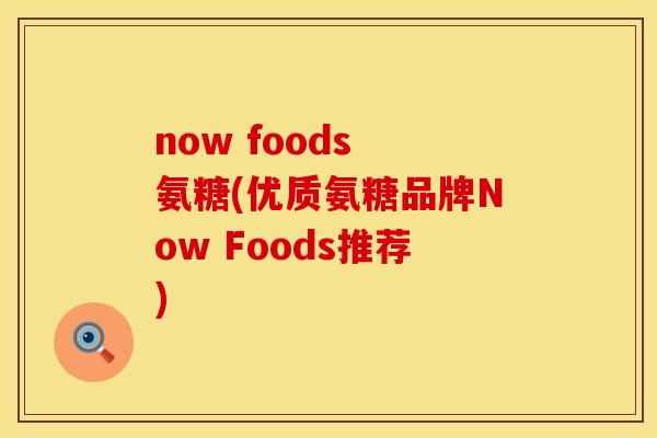 now foods 氨糖(优质氨糖品牌Now Foods推荐)