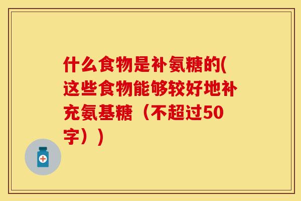 什么食物是补氨糖的(这些食物能够较好地补充氨基糖（不超过50字）)