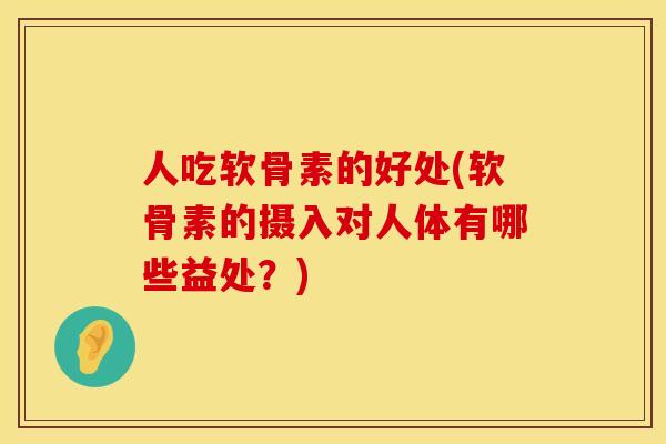 人吃软骨素的好处(软骨素的摄入对人体有哪些益处？)