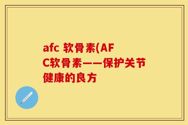 afc 软骨素(AFC软骨素——保护关节健康的良方