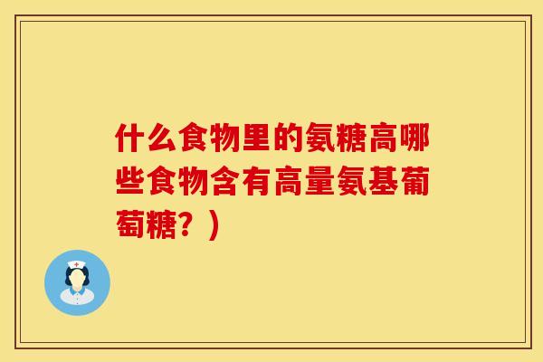 什么食物里的氨糖高哪些食物含有高量氨基葡萄糖？)