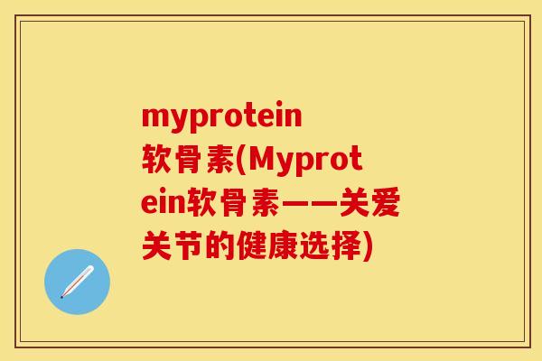 myprotein 软骨素(Myprotein软骨素——关爱关节的健康选择)
