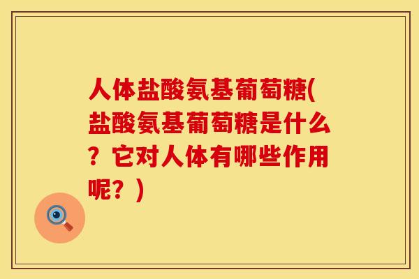 人体盐酸氨基葡萄糖(盐酸氨基葡萄糖是什么？它对人体有哪些作用呢？)