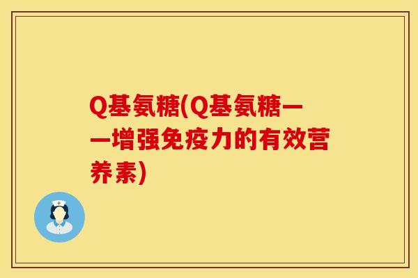 Q基氨糖(Q基氨糖——增强免疫力的有效营养素)