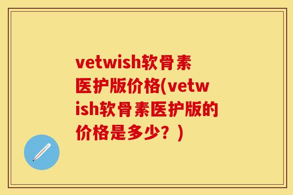 vetwish软骨素医护版价格(vetwish软骨素医护版的价格是多少？)