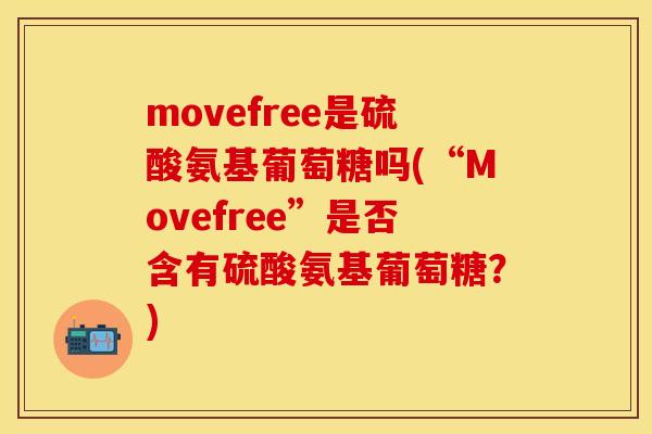 movefree是硫酸氨基葡萄糖吗(“Movefree”是否含有硫酸氨基葡萄糖？)