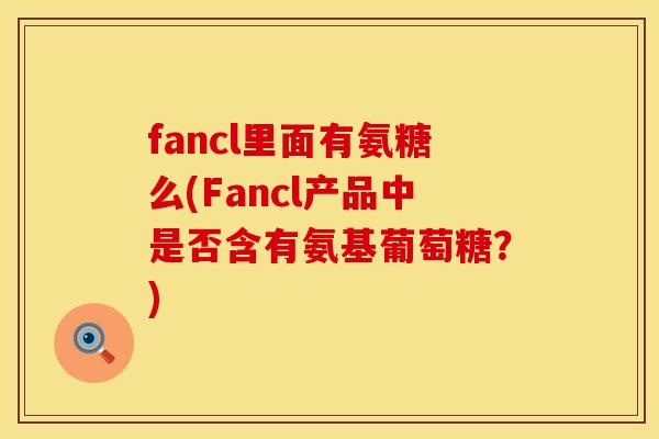 fancl里面有氨糖么(Fancl产品中是否含有氨基葡萄糖?)