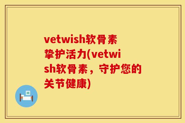 vetwish软骨素挚护活力(vetwish软骨素，守护您的关节健康)