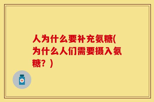 人为什么要补充氨糖(为什么人们需要摄入氨糖？)