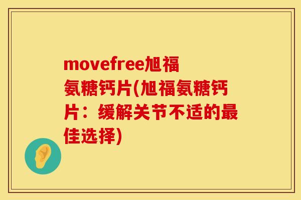 movefree旭福氨糖钙片(旭福氨糖钙片:缓解关节不适的最佳选择)