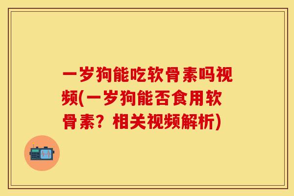 一岁狗能吃软骨素吗视频(一岁狗能否食用软骨素?相关视频解析) 一岁狗能吃软骨素吗视频(一岁狗能否食用软骨素?相关视频解析)