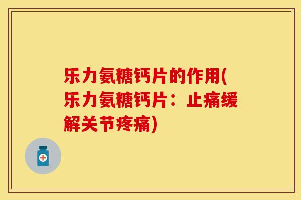 乐力氨糖钙片的作用(乐力氨糖钙片:止痛缓解关节疼痛)