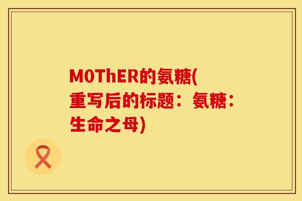 M0ThER的氨糖(重写后的标题:氨糖:生命之母)