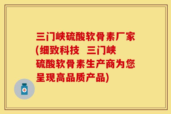 三门峡硫酸软骨素厂家(细致科技 三门峡硫酸软骨素生产商为您呈现高品质产品)