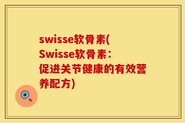 swisse软骨素(Swisse软骨素：促进关节健康的有效营养配方)