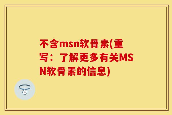不含msn软骨素(重写:了解更多有关MSN软骨素的信息)