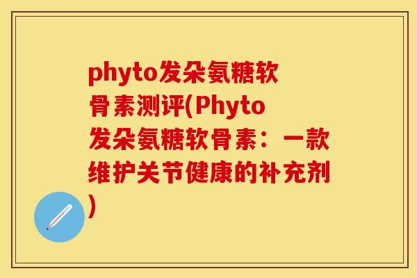phyto发朵氨糖软骨素测评(Phyto发朵氨糖软骨素:一款维护关节健康的补充剂)