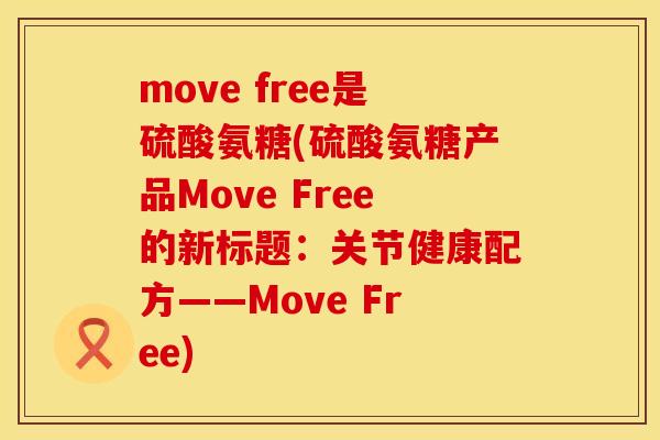 move free是硫酸氨糖(硫酸氨糖产品Move Free的新标题:关节健康配方——Move Free) move free是硫酸氨糖(硫酸氨糖产品Move Free的新标题:关节健康配方——Move Free)