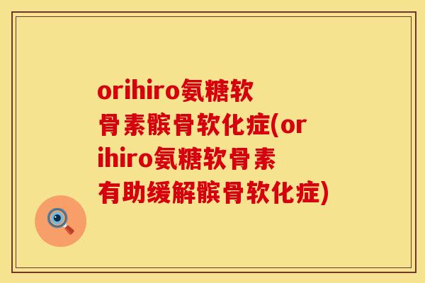 orihiro氨糖软骨素髌骨软化症(orihiro氨糖软骨素有助缓解髌骨软化症) orihiro氨糖软骨素髌骨软化症(orihiro氨糖软骨素有助缓解髌骨软化症)