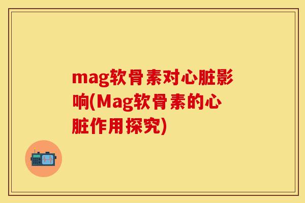 mag软骨素对影响(Mag软骨素的作用探究) mag软骨素对影响(Mag软骨素的作用探究)