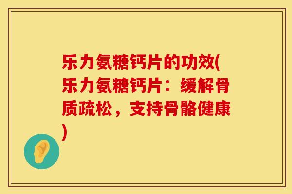 乐力氨糖钙片的功效(乐力氨糖钙片:缓解骨质疏松,支持骨骼健康)