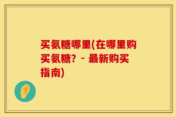 买氨糖哪里(在哪里购买氨糖？- 最新购买指南)