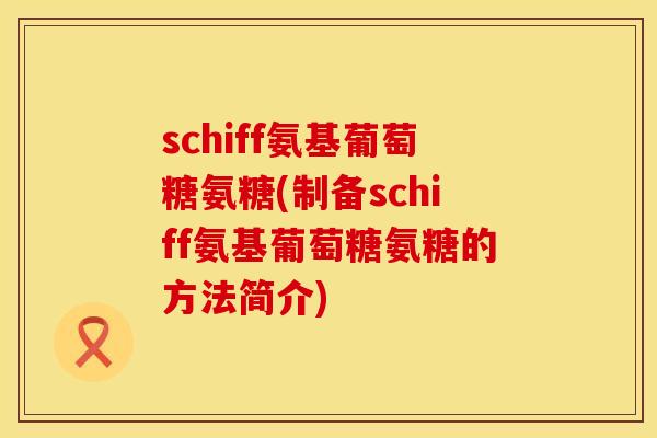 schiff氨基葡萄糖氨糖(制备schiff氨基葡萄糖氨糖的方法简介) schiff氨基葡萄糖氨糖(制备schiff氨基葡萄糖氨糖的方法简介)