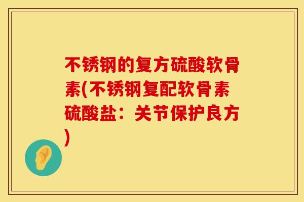 不锈钢的复方硫酸软骨素(不锈钢复配软骨素硫酸盐：关节保护良方)
