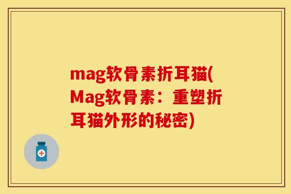 mag软骨素折耳猫(Mag软骨素:重塑折耳猫外形的秘密)