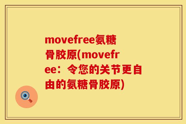 movefree氨糖骨胶原(movefree:令您的关节更自由的氨糖骨胶原) movefree氨糖骨胶原(movefree:令您的关节更自由的氨糖骨胶原)