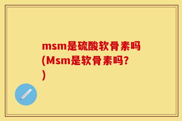 msm是硫酸软骨素吗(Msm是软骨素吗？)