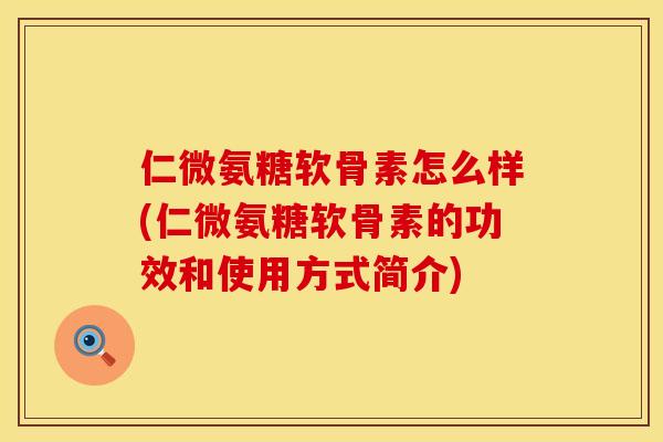 仁微氨糖软骨素怎么样(仁微氨糖软骨素的功效和使用方式简介) 仁微氨糖软骨素怎么样(仁微氨糖软骨素的功效和使用方式简介)