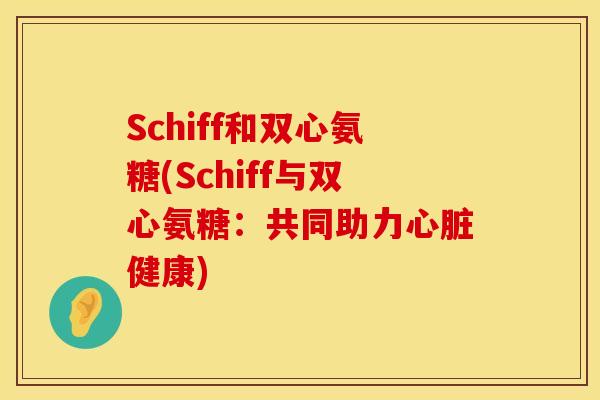 Schiff和双心氨糖(Schiff与双心氨糖:共同助力健康) Schiff和双心氨糖(Schiff与双心氨糖:共同助力健康)