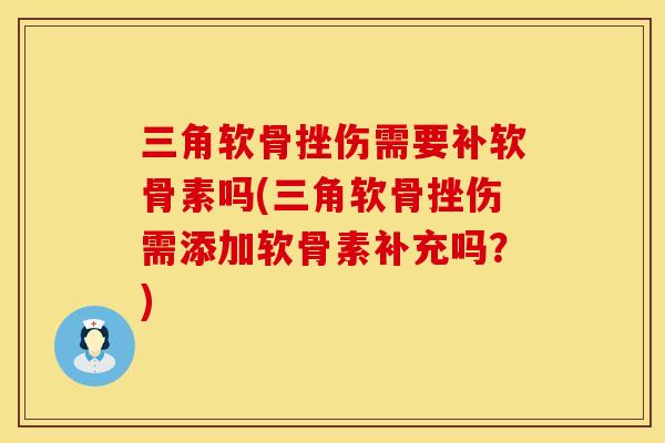 三角软骨挫伤需要补软骨素吗(三角软骨挫伤需添加软骨素补充吗？)