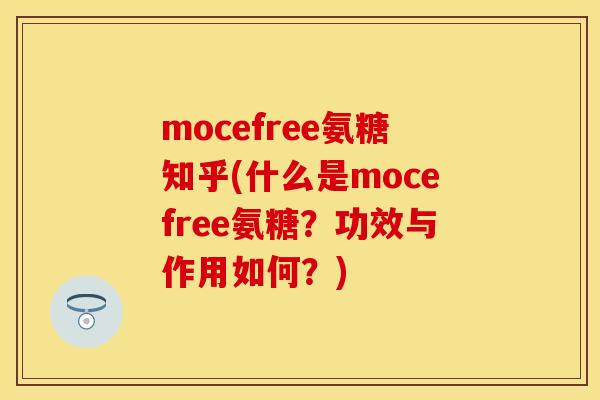 mocefree氨糖知乎(什么是mocefree氨糖?功效与作用如何?) mocefree氨糖知乎(什么是mocefree氨糖?功效与作用如何?)